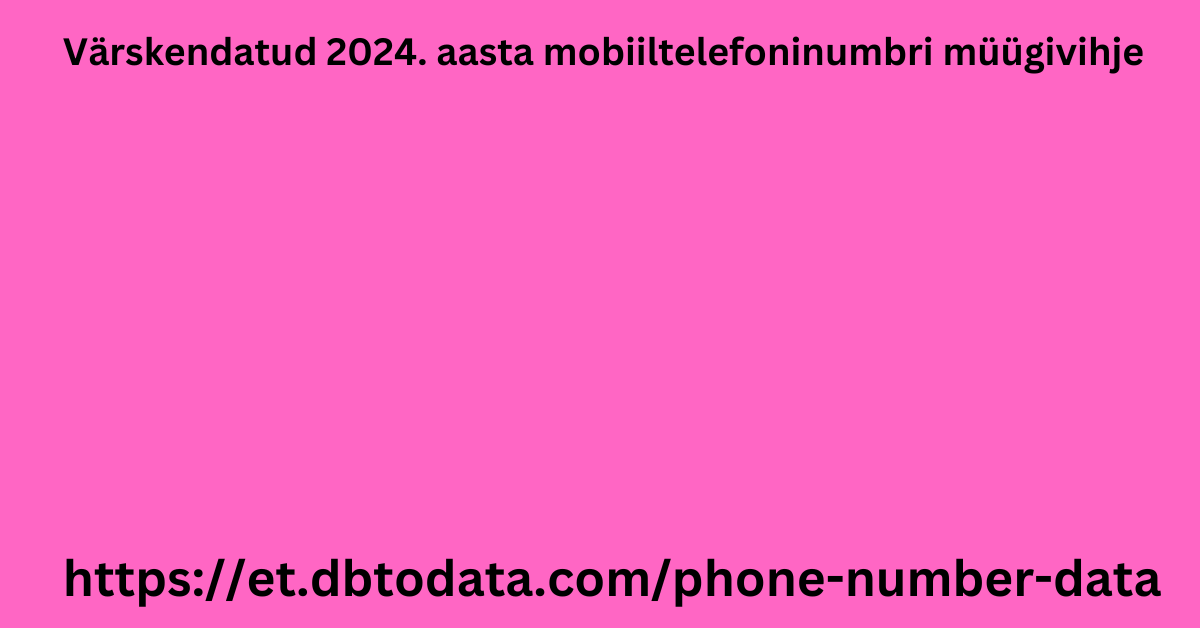 Värskendatud 2024. aasta mobiiltelefoninumbri müügivihje